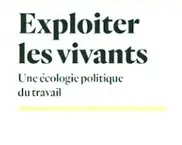 J’ai lu pour vous : « Exploiter les vivants. Une écologie politique du travail. » de Paul Guillibert (Editions Amsterdam)